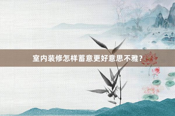 室内装修怎样蓄意更好意思不雅？