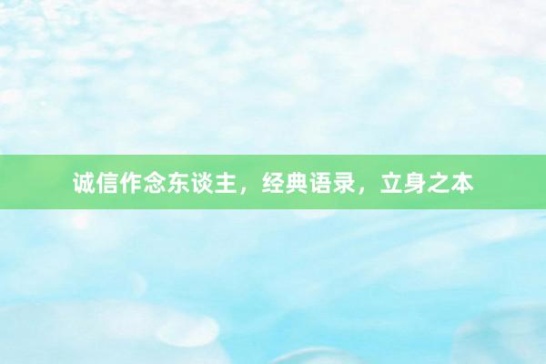 诚信作念东谈主,经典语录,立身之本